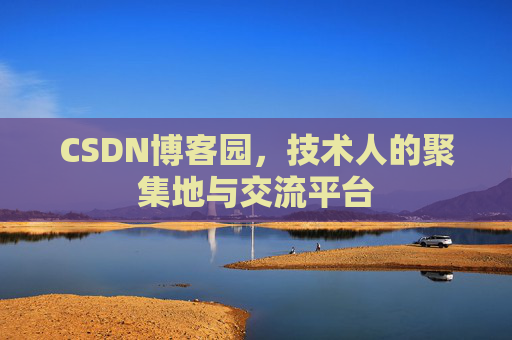 CSDN博客园,技术人的聚集地与交流平台 CSDN博客园,技术人的聚集地与交流平台
